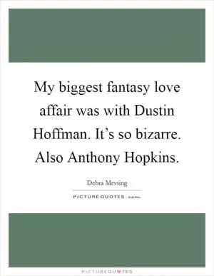 My biggest fantasy love affair was with Dustin Hoffman. It’s so bizarre. Also Anthony Hopkins Picture Quote #1