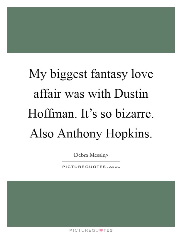 My biggest fantasy love affair was with Dustin Hoffman. It's so bizarre. Also Anthony Hopkins Picture Quote #1