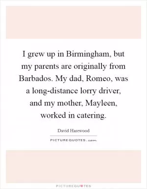 I grew up in Birmingham, but my parents are originally from Barbados. My dad, Romeo, was a long-distance lorry driver, and my mother, Mayleen, worked in catering Picture Quote #1