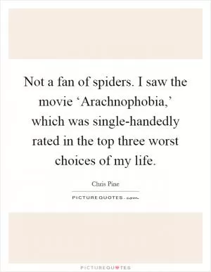Not a fan of spiders. I saw the movie ‘Arachnophobia,’ which was single-handedly rated in the top three worst choices of my life Picture Quote #1