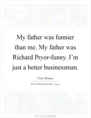 My father was funnier than me. My father was Richard Pryor-funny. I’m just a better businessman Picture Quote #1