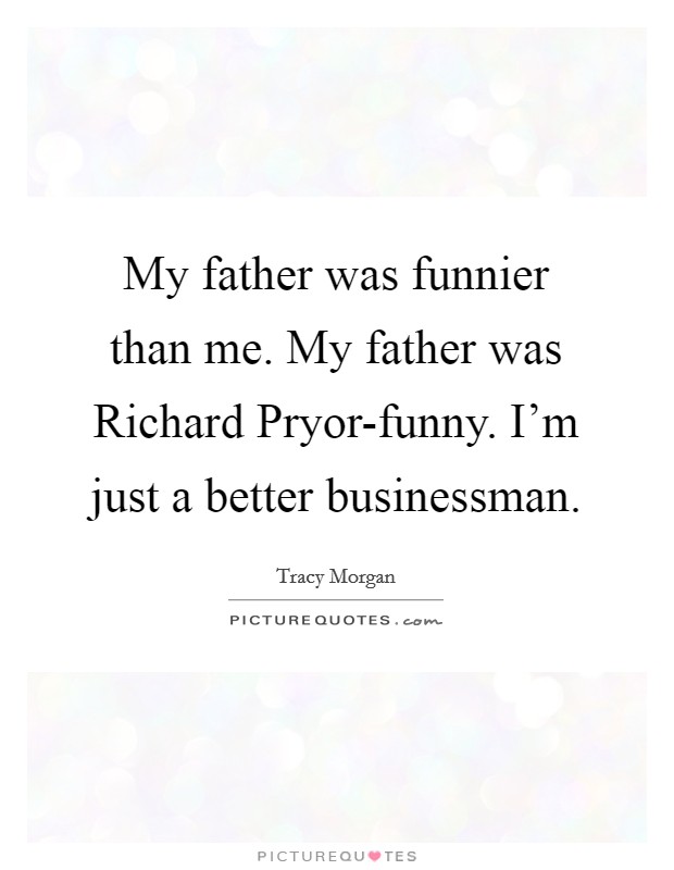 My father was funnier than me. My father was Richard Pryor-funny. I'm just a better businessman Picture Quote #1