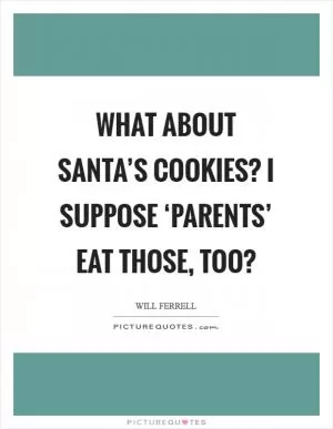 What about Santa’s cookies? I suppose ‘parents’ eat those, too? Picture Quote #1