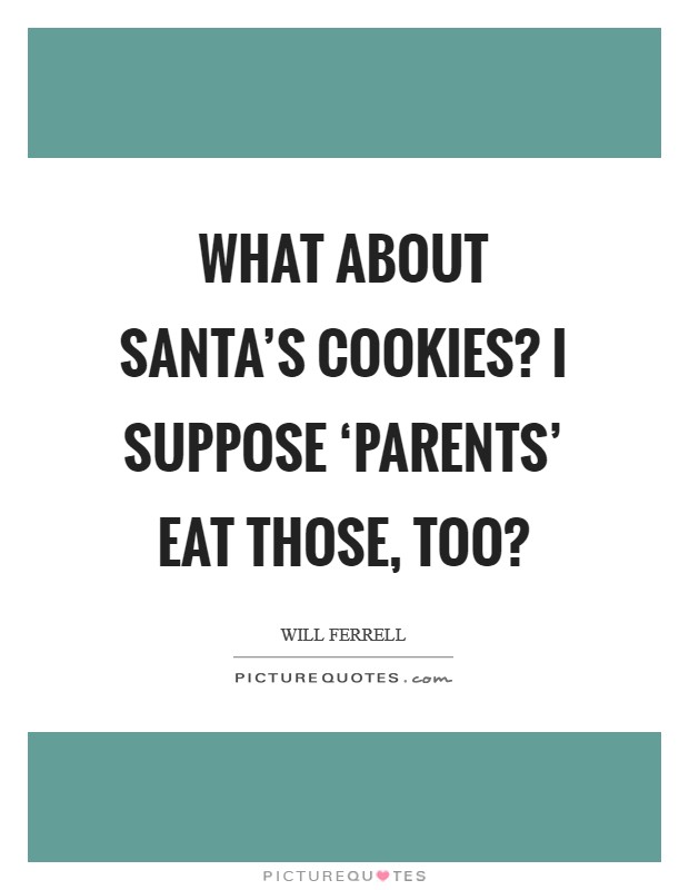 What about Santa's cookies? I suppose ‘parents' eat those, too? Picture Quote #1