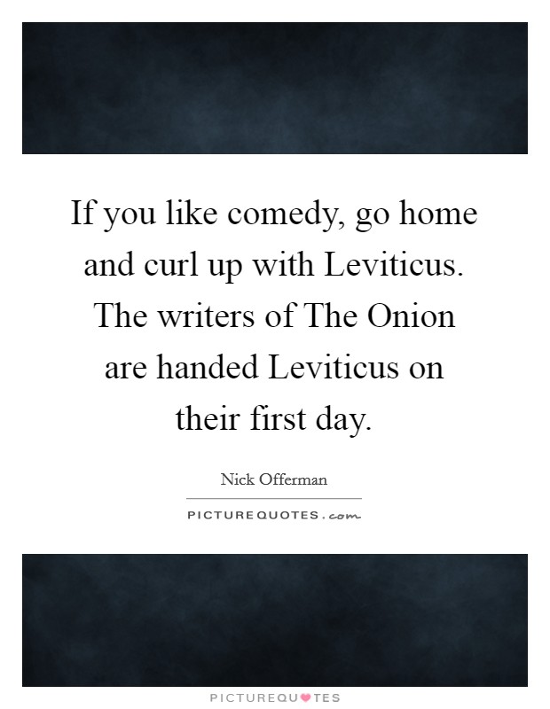 If you like comedy, go home and curl up with Leviticus. The writers of The Onion are handed Leviticus on their first day Picture Quote #1