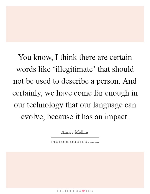 You know, I think there are certain words like ‘illegitimate' that should not be used to describe a person. And certainly, we have come far enough in our technology that our language can evolve, because it has an impact Picture Quote #1