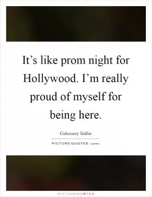 It’s like prom night for Hollywood. I’m really proud of myself for being here Picture Quote #1