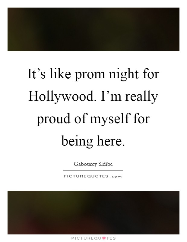 It's like prom night for Hollywood. I'm really proud of myself for being here Picture Quote #1