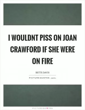 I wouldnt piss on Joan Crawford if she were on fire Picture Quote #1