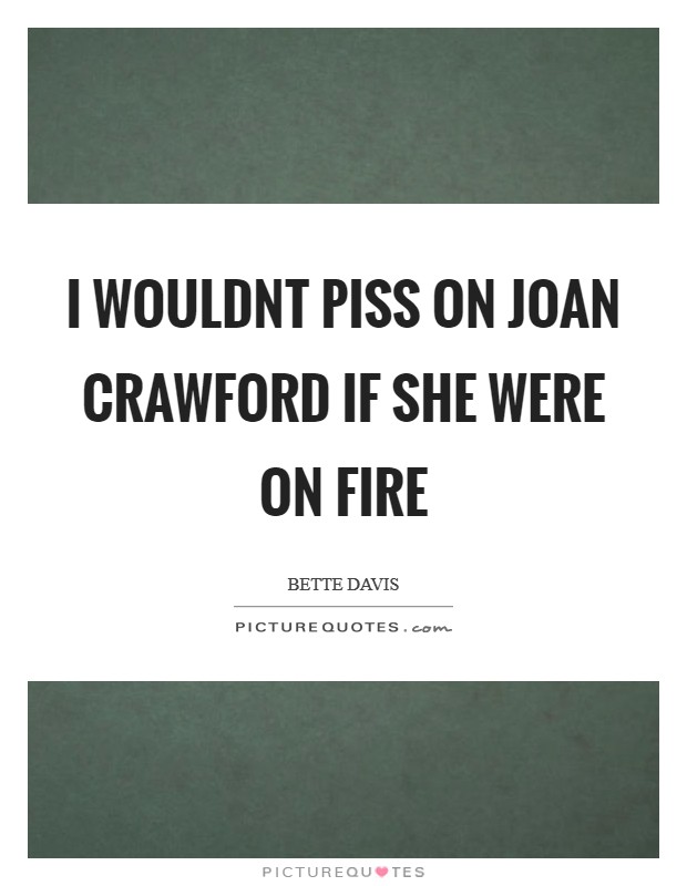 I wouldnt piss on Joan Crawford if she were on fire Picture Quote #1