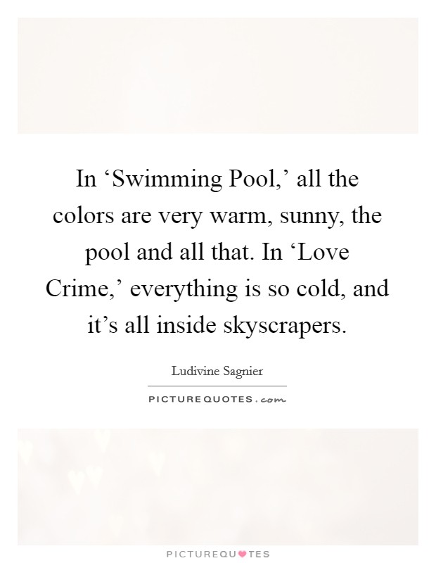 In ‘Swimming Pool,' all the colors are very warm, sunny, the pool and all that. In ‘Love Crime,' everything is so cold, and it's all inside skyscrapers Picture Quote #1