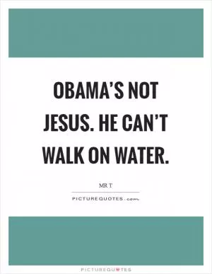 Obama’s not Jesus. He can’t walk on water Picture Quote #1