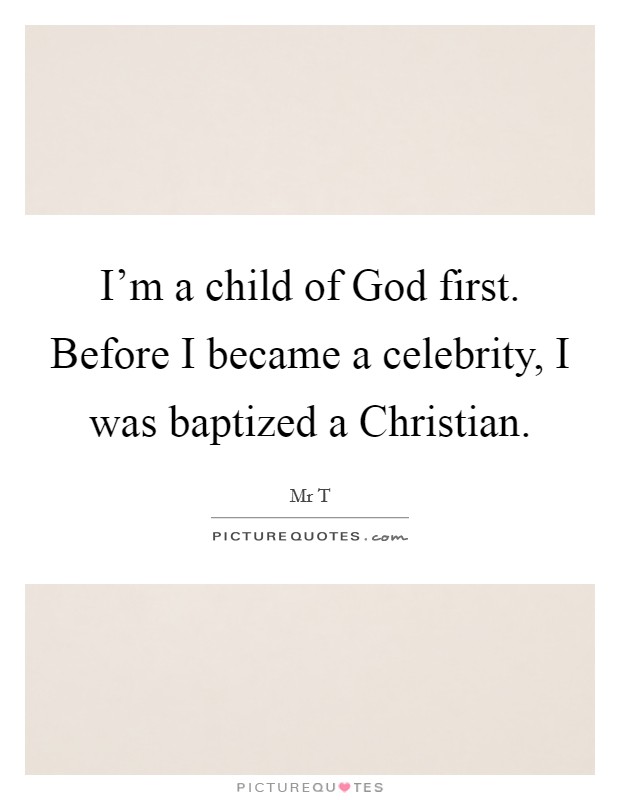 I'm a child of God first. Before I became a celebrity, I was baptized a Christian Picture Quote #1