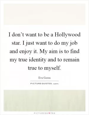 I don’t want to be a Hollywood star. I just want to do my job and enjoy it. My aim is to find my true identity and to remain true to myself Picture Quote #1