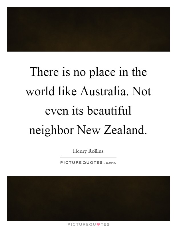 There is no place in the world like Australia. Not even its beautiful neighbor New Zealand Picture Quote #1