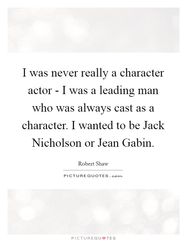 I was never really a character actor - I was a leading man who was always cast as a character. I wanted to be Jack Nicholson or Jean Gabin Picture Quote #1