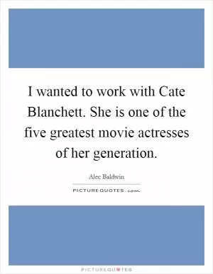 I wanted to work with Cate Blanchett. She is one of the five greatest movie actresses of her generation Picture Quote #1