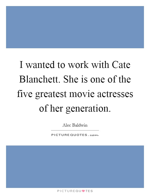I wanted to work with Cate Blanchett. She is one of the five greatest movie actresses of her generation Picture Quote #1