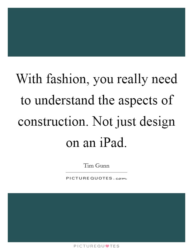 With fashion, you really need to understand the aspects of construction. Not just design on an iPad Picture Quote #1