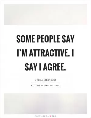 Some people say I’m attractive. I say I agree Picture Quote #1