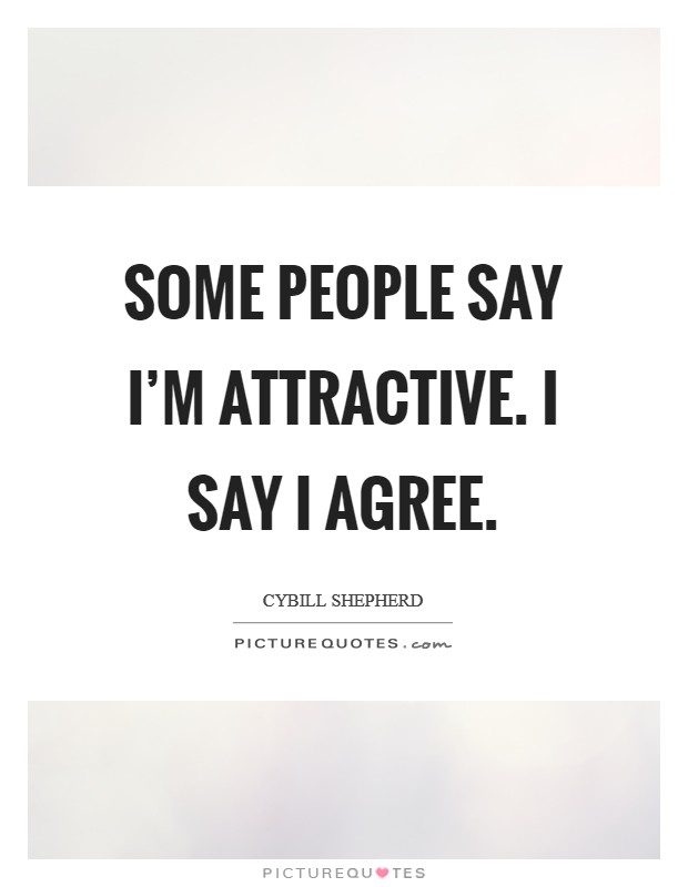 Some people say I'm attractive. I say I agree Picture Quote #1