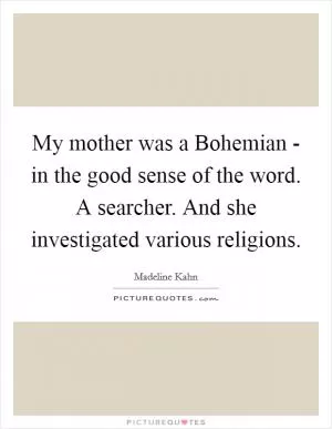 My mother was a Bohemian - in the good sense of the word. A searcher. And she investigated various religions Picture Quote #1