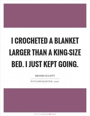 I crocheted a blanket larger than a king-size bed. I just kept going Picture Quote #1
