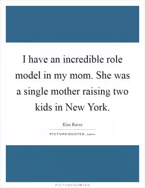 I have an incredible role model in my mom. She was a single mother raising two kids in New York Picture Quote #1