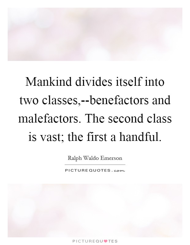 Mankind divides itself into two classes,--benefactors and malefactors. The second class is vast; the first a handful Picture Quote #1