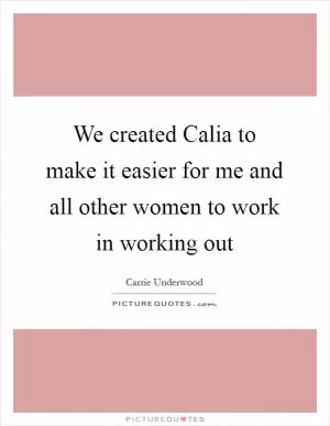 We created Calia to make it easier for me and all other women to work in working out Picture Quote #1