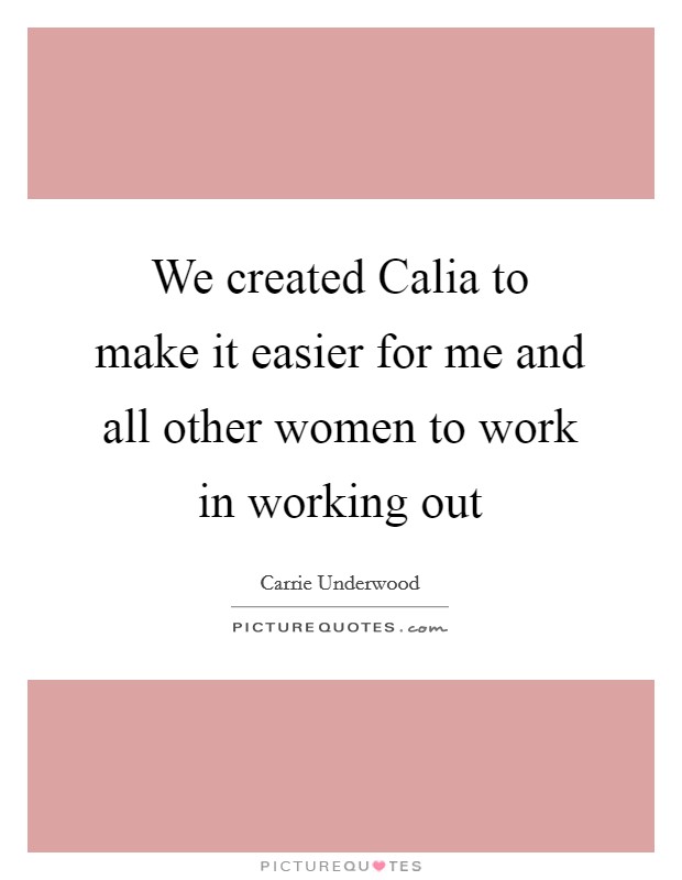 We created Calia to make it easier for me and all other women to work in working out Picture Quote #1