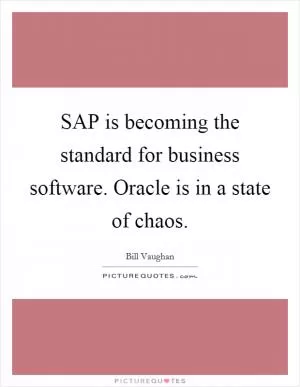 SAP is becoming the standard for business software. Oracle is in a state of chaos Picture Quote #1