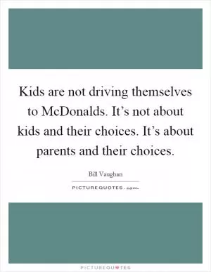 Kids are not driving themselves to McDonalds. It’s not about kids and their choices. It’s about parents and their choices Picture Quote #1