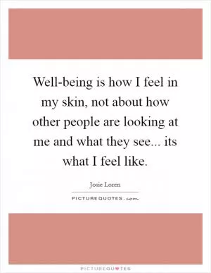 Well-being is how I feel in my skin, not about how other people are looking at me and what they see... its what I feel like Picture Quote #1