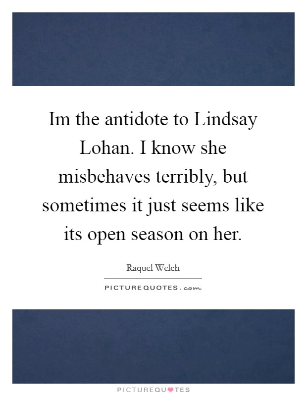 Im the antidote to Lindsay Lohan. I know she misbehaves terribly, but sometimes it just seems like its open season on her Picture Quote #1