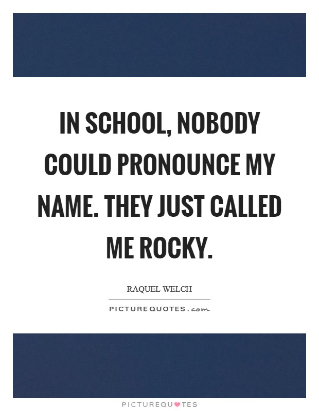 In school, nobody could pronounce my name. They just called me Rocky Picture Quote #1