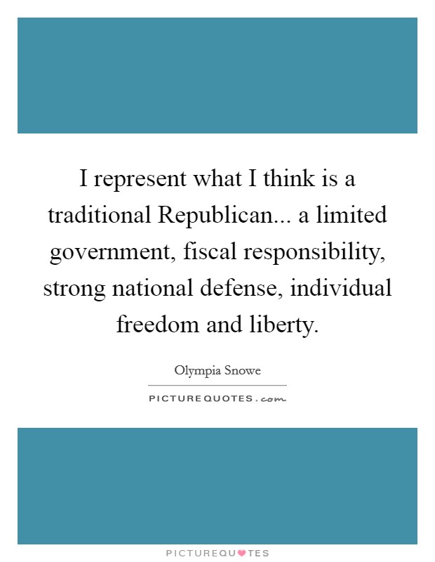 I represent what I think is a traditional Republican... a limited government, fiscal responsibility, strong national defense, individual freedom and liberty Picture Quote #1