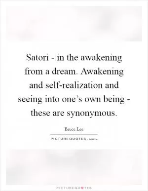 Satori - in the awakening from a dream. Awakening and self-realization and seeing into one’s own being - these are synonymous Picture Quote #1