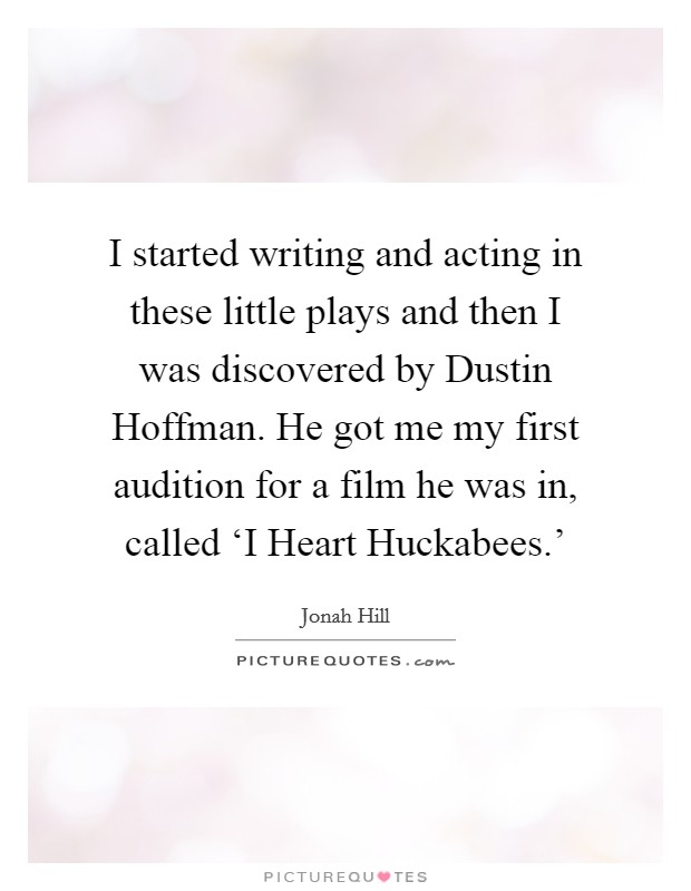 I started writing and acting in these little plays and then I was discovered by Dustin Hoffman. He got me my first audition for a film he was in, called ‘I Heart Huckabees.' Picture Quote #1