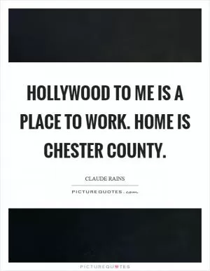 Hollywood to me is a place to work. Home is Chester County Picture Quote #1