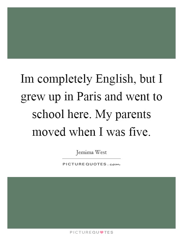 Im completely English, but I grew up in Paris and went to school here. My parents moved when I was five Picture Quote #1