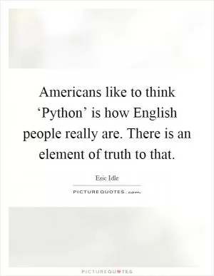 Americans like to think ‘Python’ is how English people really are. There is an element of truth to that Picture Quote #1