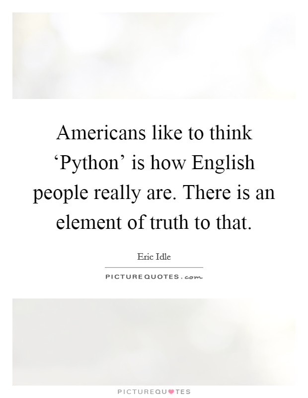 Americans like to think ‘Python' is how English people really are. There is an element of truth to that Picture Quote #1