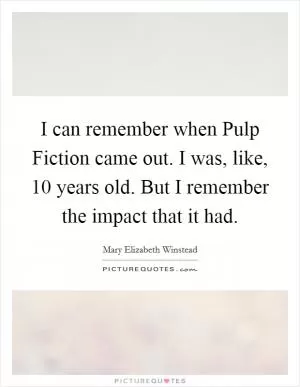 I can remember when Pulp Fiction came out. I was, like, 10 years old. But I remember the impact that it had Picture Quote #1