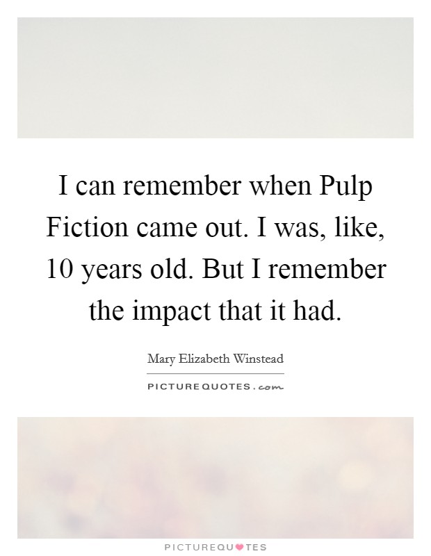 I can remember when Pulp Fiction came out. I was, like, 10 years old. But I remember the impact that it had Picture Quote #1