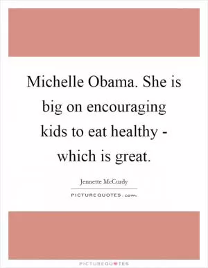 Michelle Obama. She is big on encouraging kids to eat healthy - which is great Picture Quote #1