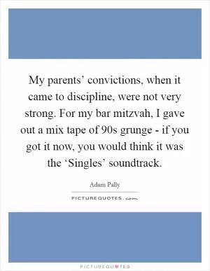 My parents’ convictions, when it came to discipline, were not very strong. For my bar mitzvah, I gave out a mix tape of  90s grunge - if you got it now, you would think it was the ‘Singles’ soundtrack Picture Quote #1