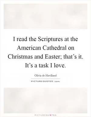 I read the Scriptures at the American Cathedral on Christmas and Easter; that’s it. It’s a task I love Picture Quote #1