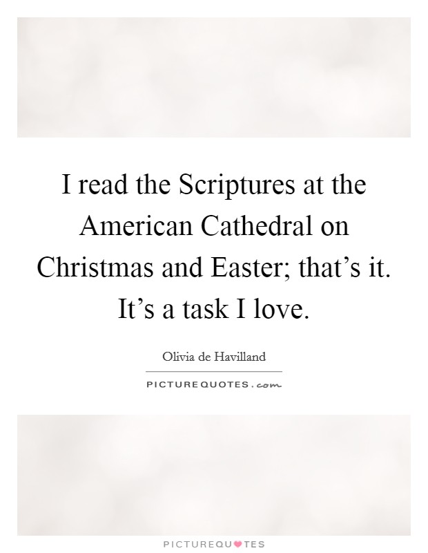 I read the Scriptures at the American Cathedral on Christmas and Easter; that's it. It's a task I love Picture Quote #1