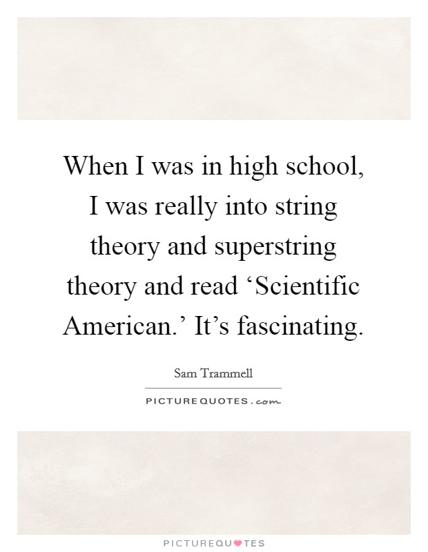 When I was in high school, I was really into string theory and superstring theory and read ‘Scientific American.' It's fascinating Picture Quote #1